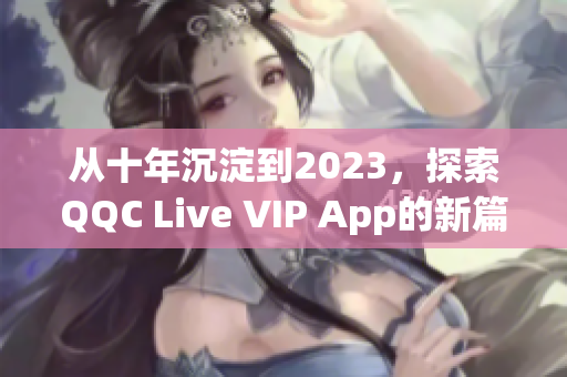 从十年沉淀到2023，探索QQC Live VIP App的新篇章