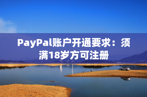 PayPal账户开通要求：须满18岁方可注册