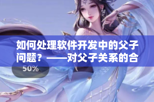 如何处理软件开发中的父子问题？——对父子关系的合理处理