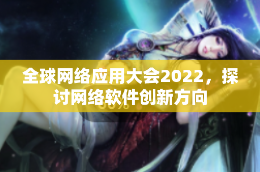 全球网络应用大会2022，探讨网络软件创新方向