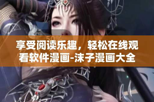 享受阅读乐趣，轻松在线观看软件漫画-沫子漫画大全免费阅读