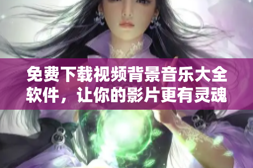 免费下载视频背景音乐大全软件，让你的影片更有灵魂