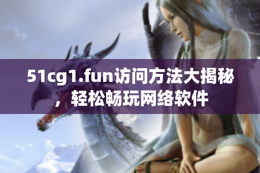 51cg1.fun访问方法大揭秘，轻松畅玩网络软件