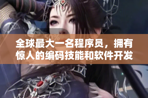 全球最大一名程序员，拥有惊人的编码技能和软件开发能力