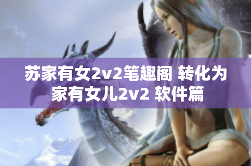 苏家有女2v2笔趣阁 转化为 家有女儿2v2 软件篇