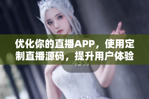 优化你的直播APP，使用定制直播源码，提升用户体验！