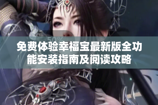 免费体验幸福宝最新版全功能安装指南及阅读攻略