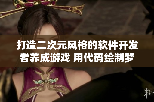打造二次元风格的软件开发者养成游戏 用代码绘制梦想航线