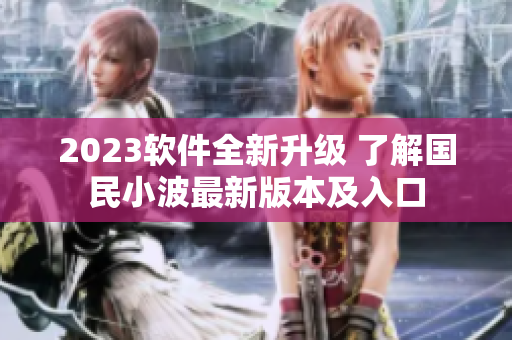 2023软件全新升级 了解国民小波最新版本及入口