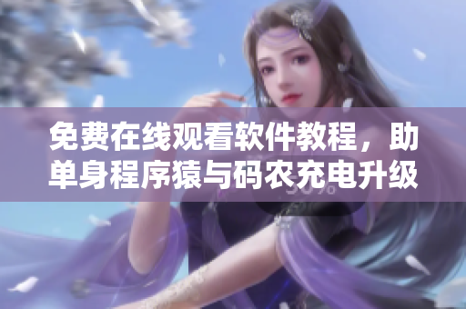 免费在线观看软件教程，助单身程序猿与码农充电升级！
