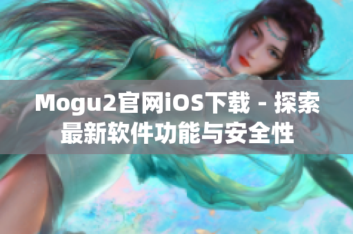 Mogu2官网iOS下载 - 探索最新软件功能与安全性