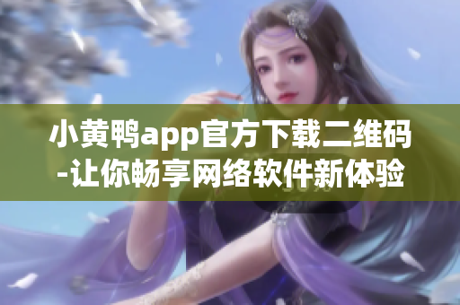 小黄鸭app官方下载二维码-让你畅享网络软件新体验