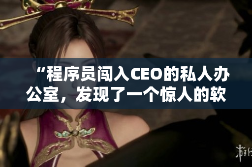 “程序员闯入CEO的私人办公室，发现了一个惊人的软件开发项目”