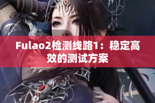 Fulao2检测线路1：稳定高效的测试方案