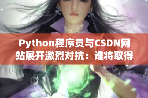 Python程序员与CSDN网站展开激烈对抗：谁将取得胜利？