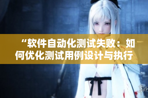 “软件自动化测试失败：如何优化测试用例设计与执行”