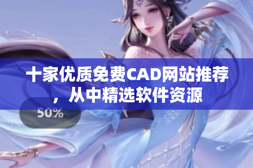 十家优质免费CAD网站推荐，从中精选软件资源