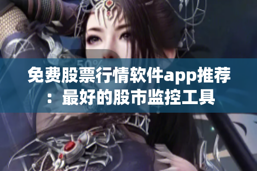 免费股票行情软件app推荐：最好的股市监控工具