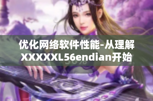 优化网络软件性能-从理解XXXXXL56endian开始