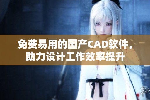 免费易用的国产CAD软件，助力设计工作效率提升