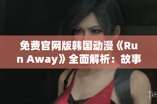 免费官网版韩国动漫《Run Away》全面解析：故事、角色和制作揭秘