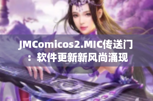 JMComicos2.MIC传送门：软件更新新风尚涌现