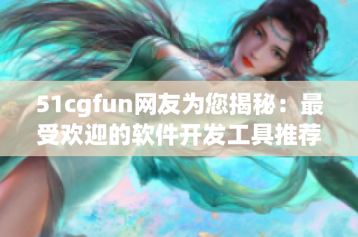 51cgfun网友为您揭秘：最受欢迎的软件开发工具推荐