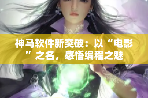 神马软件新突破：以“电影”之名，感悟编程之魅