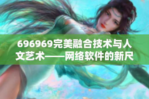 696969完美融合技术与人文艺术——网络软件的新尺度