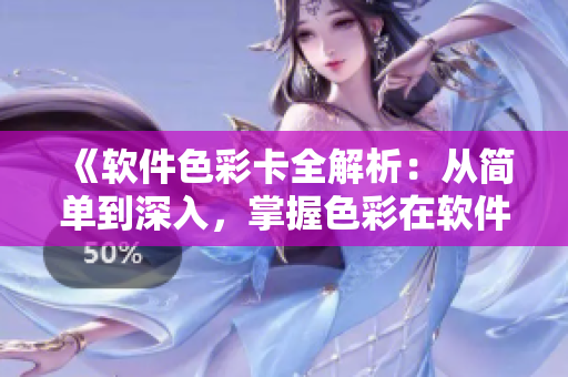 《软件色彩卡全解析：从简单到深入，掌握色彩在软件设计中的应用》