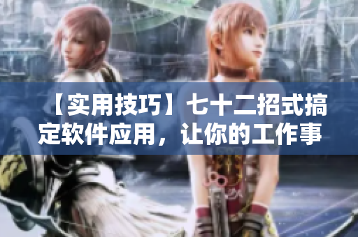 【实用技巧】七十二招式搞定软件应用，让你的工作事半功倍！