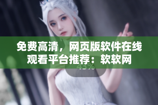 免费高清，网页版软件在线观看平台推荐：软软网