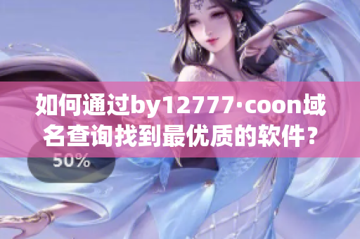 如何通过by12777·coon域名查询找到最优质的软件？