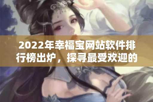 2022年幸福宝网站软件排行榜出炉，探寻最受欢迎的网络软件！