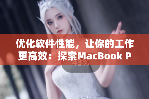 优化软件性能，让你的工作更高效：探索MacBook Pro的软件优化技巧