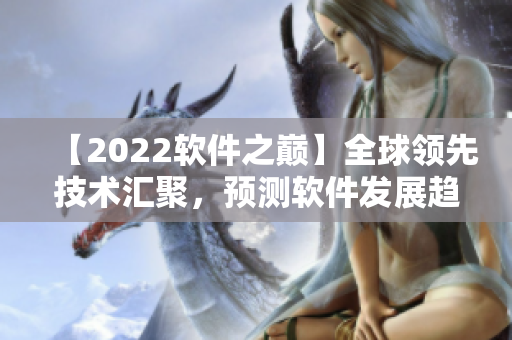 【2022软件之巅】全球领先技术汇聚，预测软件发展趋势！