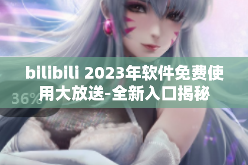 bilibili 2023年软件免费使用大放送-全新入口揭秘