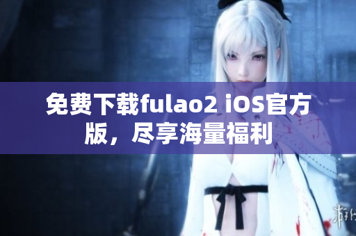 免费下载fulao2 iOS官方版，尽享海量福利