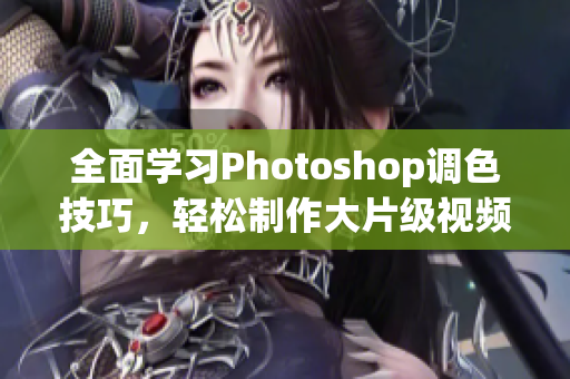 全面学习Photoshop调色技巧，轻松制作大片级视频！