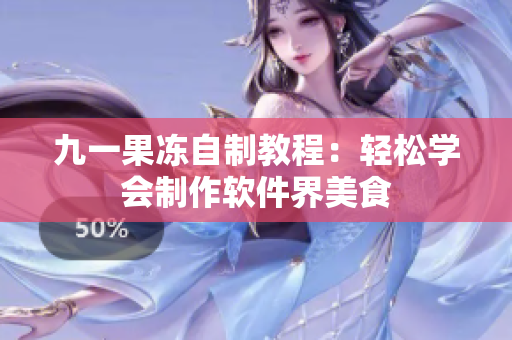 九一果冻自制教程：轻松学会制作软件界美食