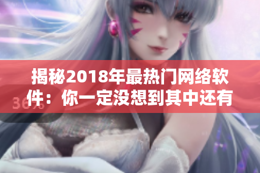 揭秘2018年最热门网络软件：你一定没想到其中还有这些！