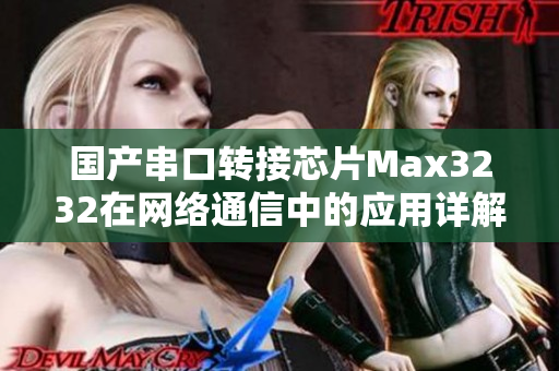 国产串口转接芯片Max3232在网络通信中的应用详解