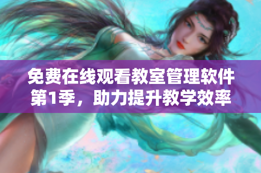 免费在线观看教室管理软件第1季，助力提升教学效率