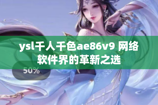 ysl千人千色ae86v9 网络软件界的革新之选