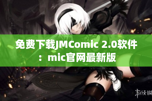 免费下载JMComic 2.0软件：mic官网最新版