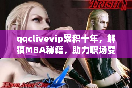 qqclivevip累积十年，解锁MBA秘籍，助力职场变革