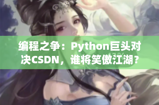 编程之争：Python巨头对决CSDN，谁将笑傲江湖？