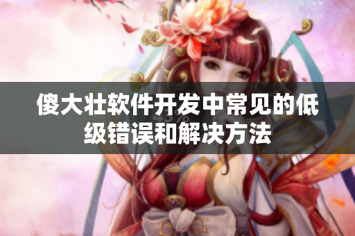 傻大壮软件开发中常见的低级错误和解决方法