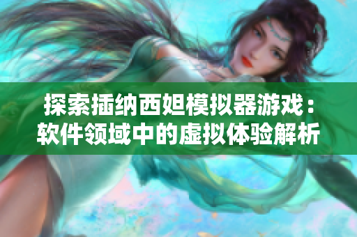 探索插纳西妲模拟器游戏：软件领域中的虚拟体验解析