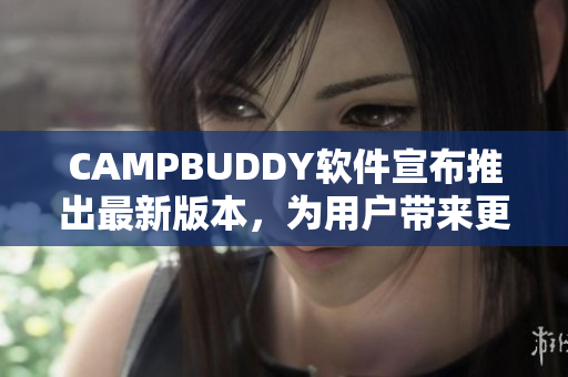 CAMPBUDDY软件宣布推出最新版本，为用户带来更快、更高效的使用体验